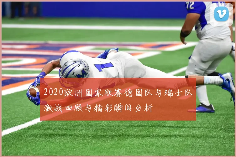 2020欧洲国家联赛德国队与瑞士队激战回顾与精彩瞬间分析