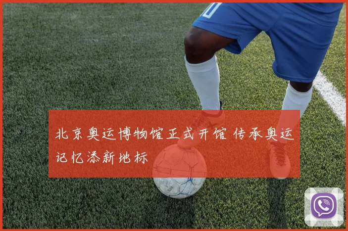 北京奥运博物馆正式开馆 传承奥运记忆添新地标